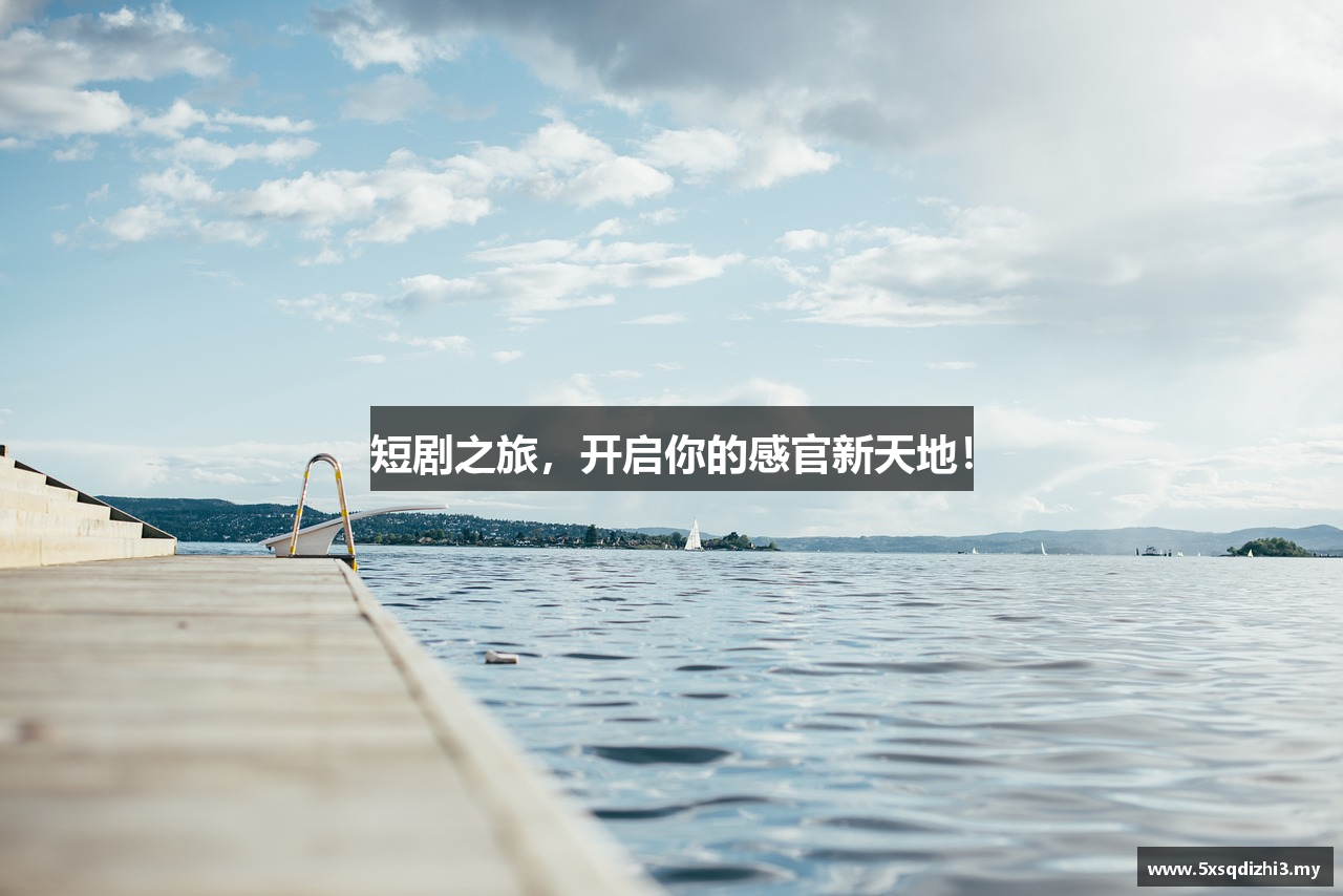 短剧之旅，开启你的感官新天地！